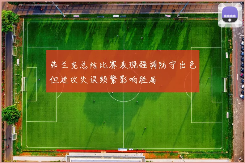 弗兰克总结比赛表现强调防守出色但进攻失误频繁影响胜局