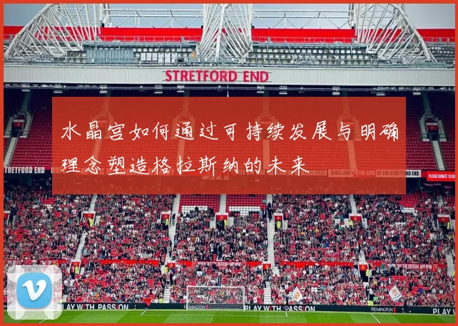 水晶宫如何通过可持续发展与明确理念塑造格拉斯纳的未来