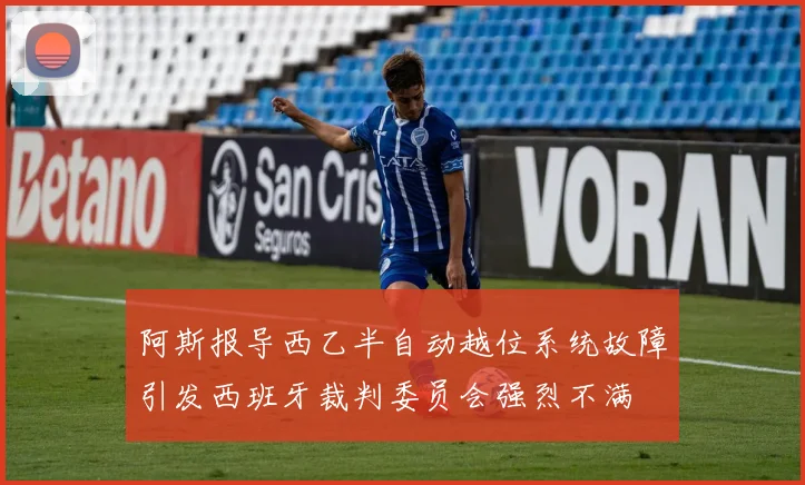 阿斯报导西乙半自动越位系统故障引发西班牙裁判委员会强烈不满