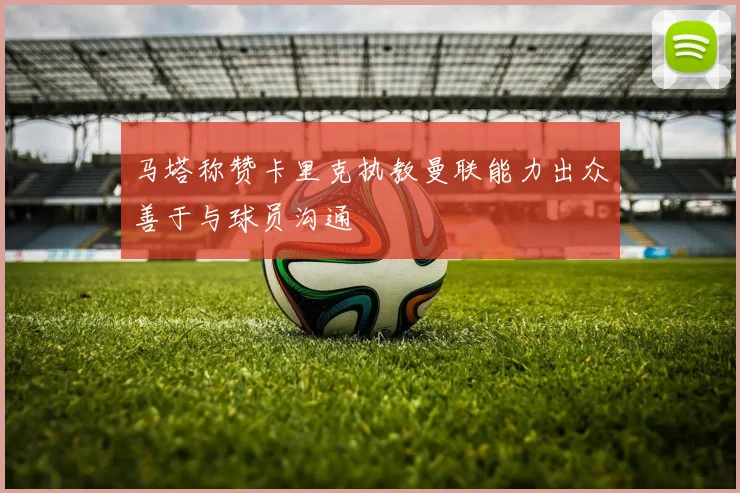 马塔称赞卡里克执教曼联能力出众善于与球员沟通