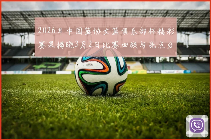 2026年中国篮协女篮俱乐部杯精彩赛果揭晓3月2日比赛回顾与亮点分析