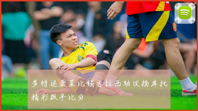 多特逆袭莱比锡吉拉西助攻扬库托精彩扳平比分