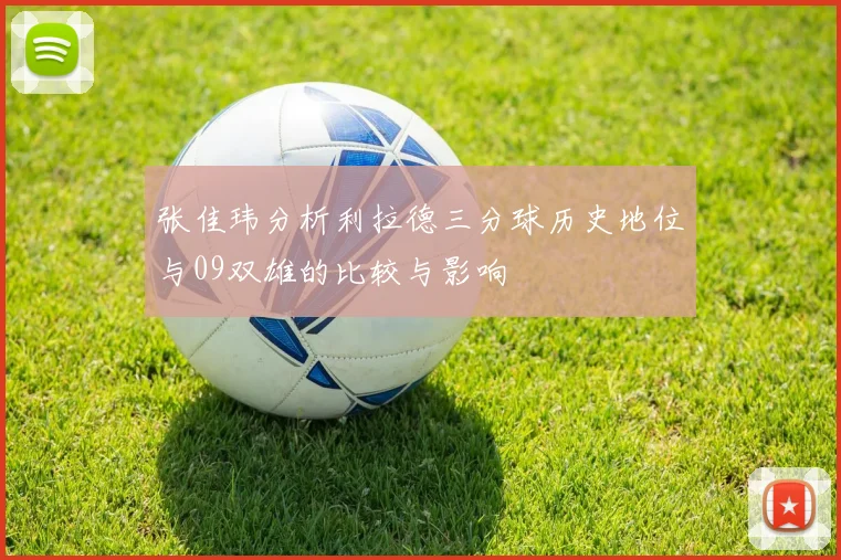 张佳玮分析利拉德三分球历史地位与09双雄的比较与影响