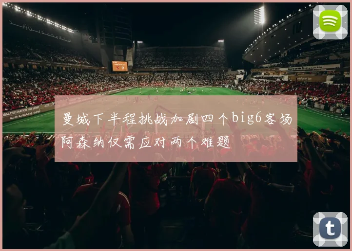 曼城下半程挑战加剧四个big6客场阿森纳仅需应对两个难题
