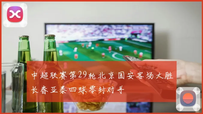中超联赛第29轮北京国安客场大胜长春亚泰四球零封对手